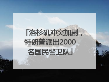 洛杉矶冲突加剧，特朗普派出2000名国民警卫队