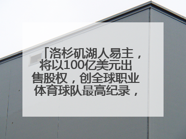 洛杉矶湖人易主，将以100亿美元出售股权，创全球职业体育球队最高纪录，40岁詹姆斯：还没打算退役