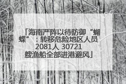 海南严阵以待防御“蝴蝶”：转移危险地区人员2081人 30721艘渔船全部进港避风