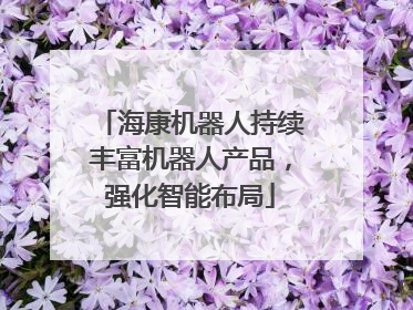 海康机器人持续丰富机器人产品，强化智能布局