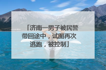 济南一男子被民警带回途中，试图再次逃跑，被控制