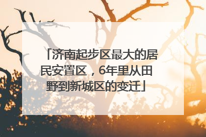 济南起步区最大的居民安置区，6年里从田野到新城区的变迁