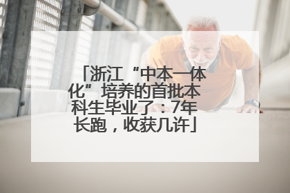 浙江“中本一体化”培养的首批本科生毕业了：7年长跑，收获几许