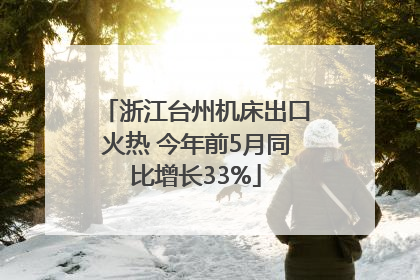浙江台州机床出口火热 今年前5月同比增长33%