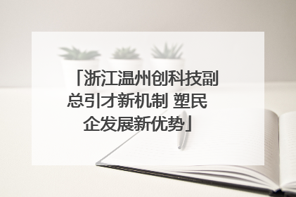 浙江温州创科技副总引才新机制 塑民企发展新优势