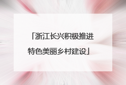 浙江长兴积极推进特色美丽乡村建设