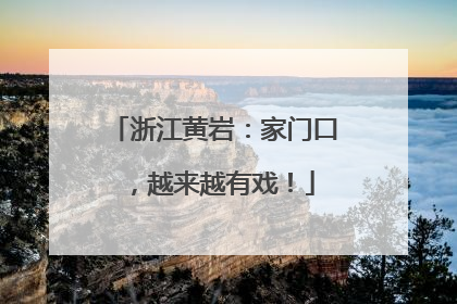 浙江黄岩：家门口，越来越有戏！