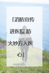 消防宣传进医院 防火妙方入医心