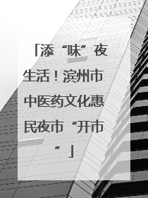 添“味”夜生活！滨州市中医药文化惠民夜市“开市”