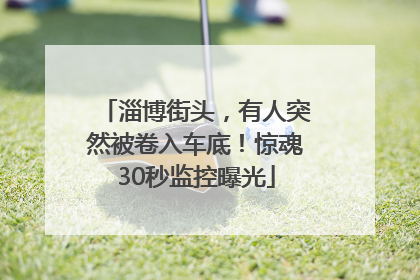 淄博街头，有人突然被卷入车底！惊魂30秒监控曝光