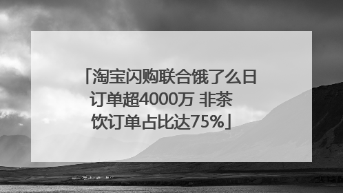 淘宝闪购联合饿了么日订单超4000万 非茶饮订单占比达75%