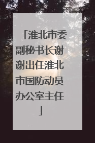 淮北市委副秘书长谢谢出任淮北市国防动员办公室主任