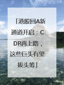 港股回A新通道开启：CDR再上路，这些巨头有望拔头筹
