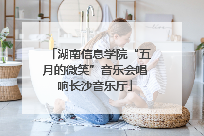 湖南信息学院“五月的微笑”音乐会唱响长沙音乐厅
