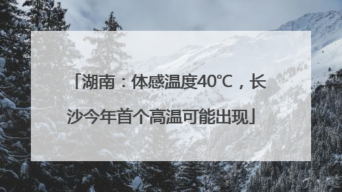 湖南：体感温度40℃，长沙今年首个高温可能出现