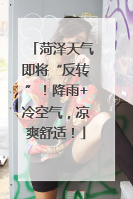 菏泽天气即将“反转”！降雨+冷空气，凉爽舒适！
