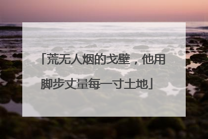 荒无人烟的戈壁，他用脚步丈量每一寸土地