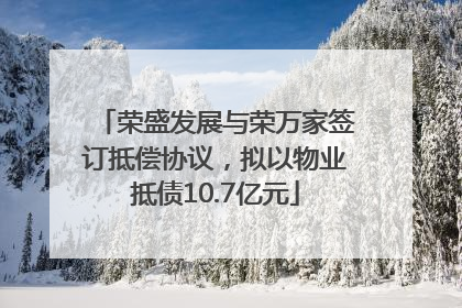 荣盛发展与荣万家签订抵偿协议，拟以物业抵债10.7亿元