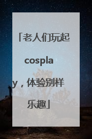 老人们玩起cosplay，体验别样乐趣