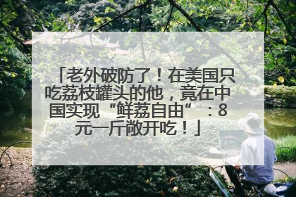 老外破防了！在美国只吃荔枝罐头的他，竟在中国实现“鲜荔自由”：8元一斤敞开吃！