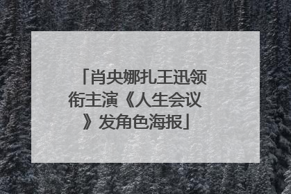 肖央娜扎王迅领衔主演《人生会议》发角色海报