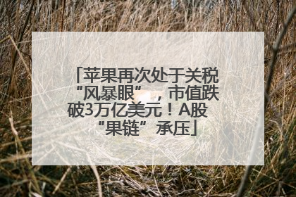 苹果再次处于关税“风暴眼”，市值跌破3万亿美元！A股“果链”承压
