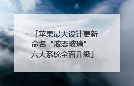 苹果最大设计更新命名“液态玻璃” 六大系统全面升级