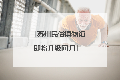 苏州民俗博物馆即将升级回归