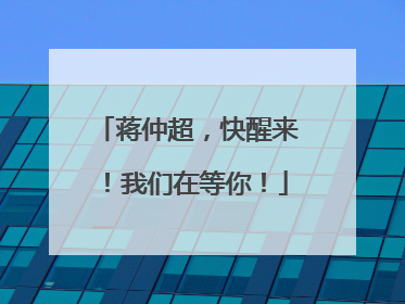 蒋仲超，快醒来！我们在等你！