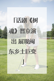 话剧《树魂》晋京演出 展现闽东乡土巨变