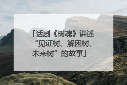 话剧《树魂》讲述“见证树、解困树、未来树”的故事