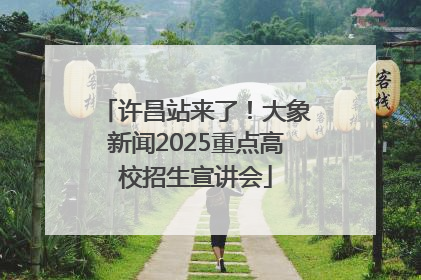 许昌站来了！大象新闻2025重点高校招生宣讲会