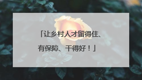 让乡村人才留得住、有保障、干得好！