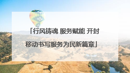 行风铸魂 服务赋能 开封移动书写服务为民新篇章