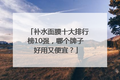 补水面膜十大排行榜10强，哪个牌子好用又便宜？