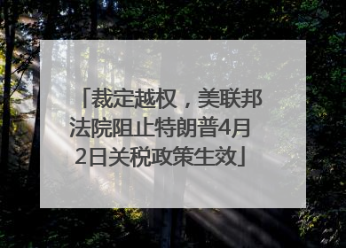 裁定越权，美联邦法院阻止特朗普4月2日关税政策生效