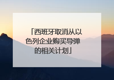 西班牙取消从以色列企业购买导弹的相关计划