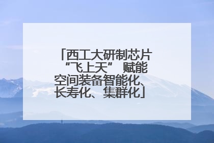 西工大研制芯片“飞上天” 赋能空间装备智能化、长寿化、集群化