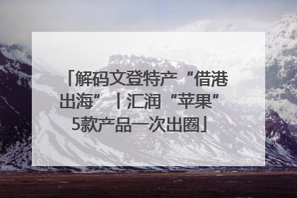 解码文登特产“借港出海”丨汇润“苹果”5款产品一次出圈