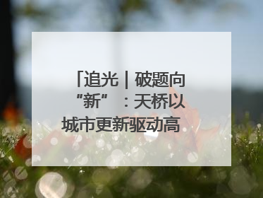 追光｜破题向“新”：天桥以城市更新驱动高质量发展
