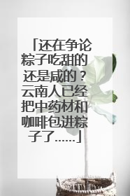 还在争论粽子吃甜的还是咸的？云南人已经把中药材和咖啡包进粽子了……