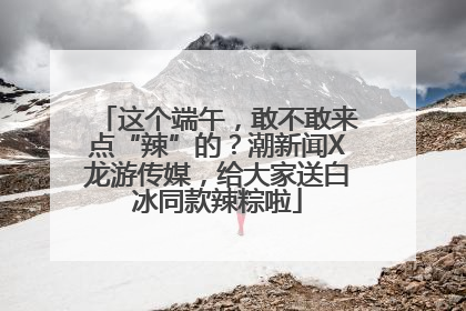 这个端午，敢不敢来点“辣”的？潮新闻X龙游传媒，给大家送白冰同款辣粽啦