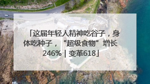 这届年轻人精神吃谷子，身体吃种子，“超级食物”增长246%｜变革618