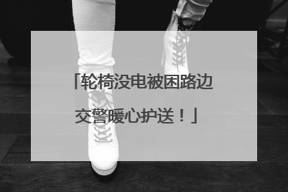 轮椅没电被困路边 交警暖心护送！