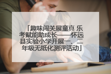 趣味闯关展童真 乐考赋能助成长——怀远县实验小学开展一、二年级无纸化测评活动