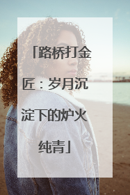 路桥打金匠：岁月沉淀下的炉火纯青