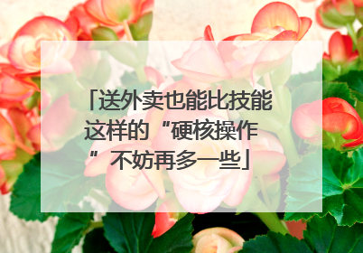 送外卖也能比技能 这样的“硬核操作”不妨再多一些
