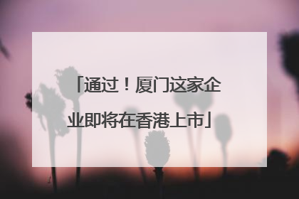 通过！厦门这家企业即将在香港上市
