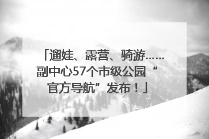 遛娃、露营、骑游……副中心57个市级公园“官方导航”发布！