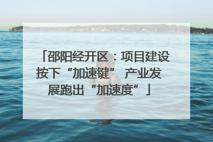 邵阳经开区：项目建设按下“加速键” 产业发展跑出“加速度”